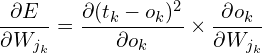 \[ \frac{\partial E}{\partial W_{j_k}}=\frac{\partial (t_{k}-o_{k})^2}{\partial o_{k}}\times \frac{\partial o_{k}}{\partial W_{j_k}} \]
